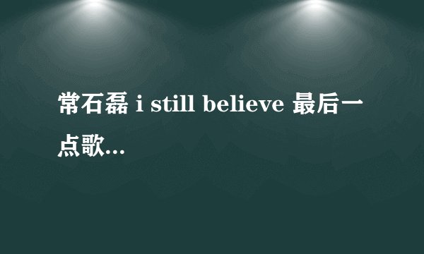 常石磊 i still believe 最后一点歌词唱的是什么？