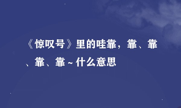 《惊叹号》里的哇靠，靠、靠、靠、靠～什么意思