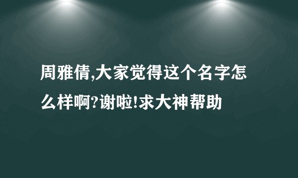 周雅倩,大家觉得这个名字怎么样啊?谢啦!求大神帮助
