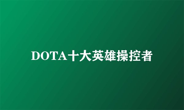 DOTA十大英雄操控者
