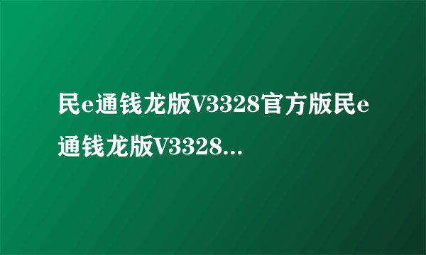 民e通钱龙版V3328官方版民e通钱龙版V3328官方版功能简介
