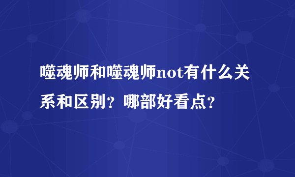 噬魂师和噬魂师not有什么关系和区别？哪部好看点？