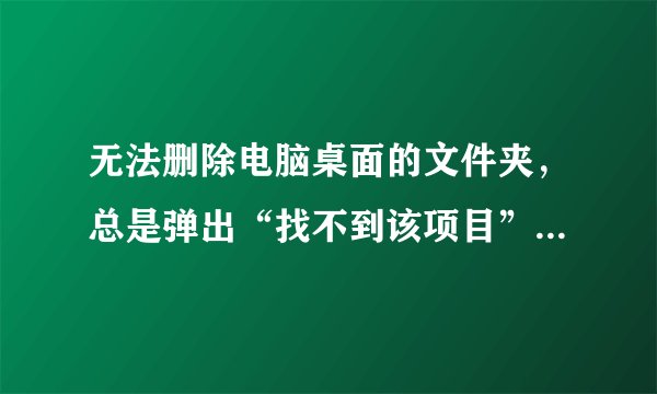无法删除电脑桌面的文件夹，总是弹出“找不到该项目”，如何解决？
