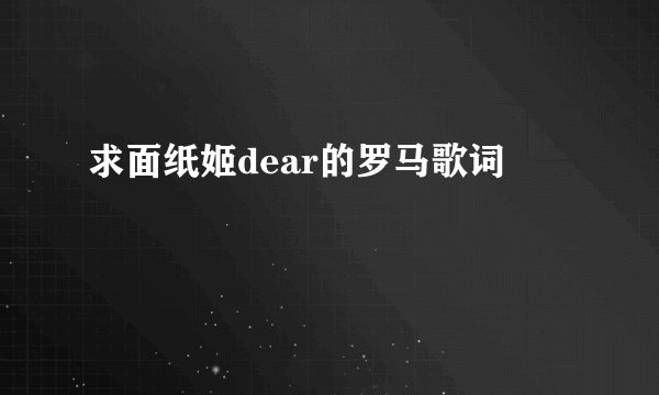 求面纸姬dear的罗马歌词