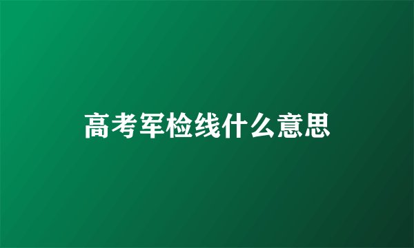 高考军检线什么意思