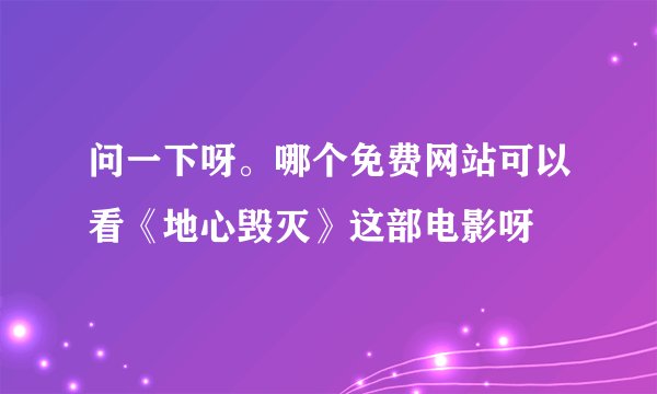 问一下呀。哪个免费网站可以看《地心毁灭》这部电影呀