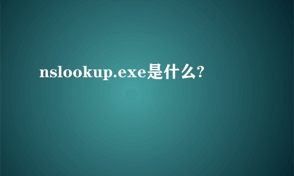 nslookup.exe是什么?