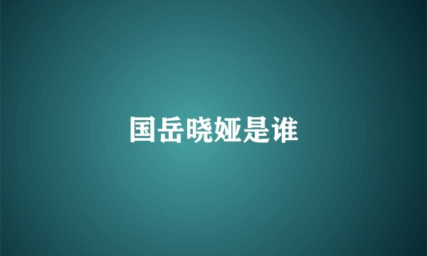 国岳晓娅是谁