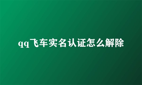 qq飞车实名认证怎么解除