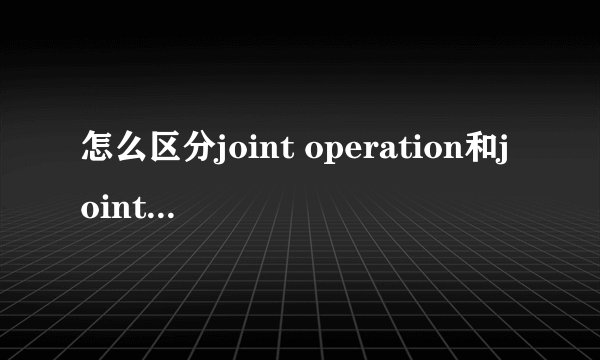 怎么区分joint operation和joint venture？有什么不同吗