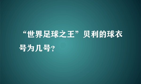 “世界足球之王”贝利的球衣号为几号？