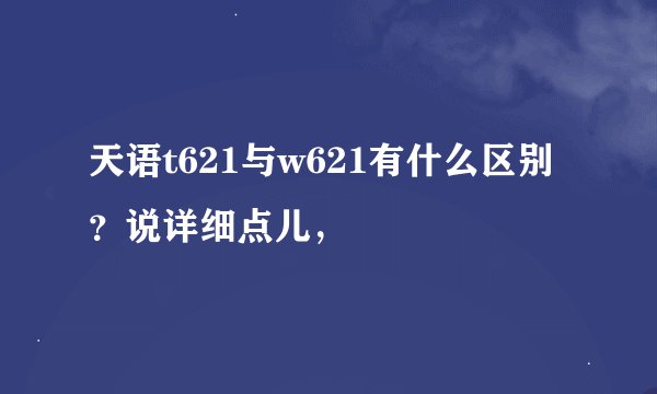 天语t621与w621有什么区别？说详细点儿，