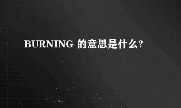 BURNING 的意思是什么?