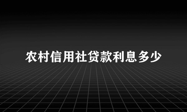 农村信用社贷款利息多少