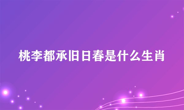 桃李都承旧日春是什么生肖