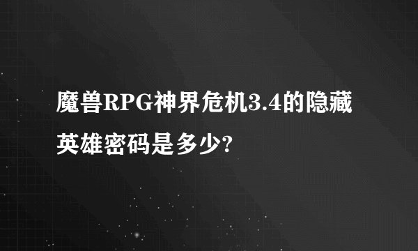 魔兽RPG神界危机3.4的隐藏英雄密码是多少?
