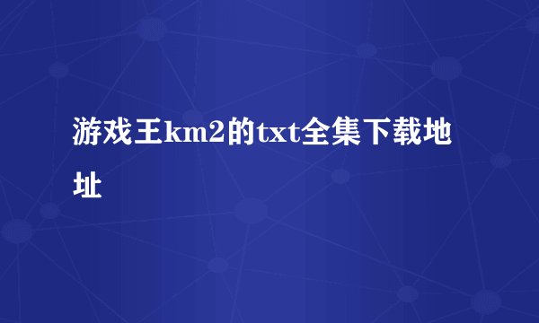 游戏王km2的txt全集下载地址