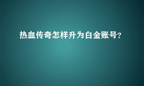 热血传奇怎样升为白金账号？