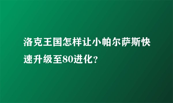洛克王国怎样让小帕尔萨斯快速升级至80进化？