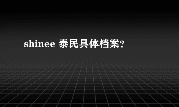shinee 泰民具体档案？