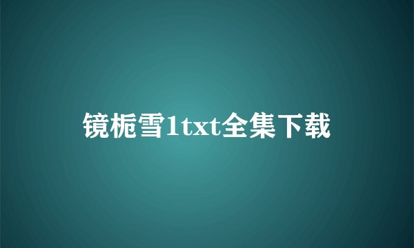 镜栀雪1txt全集下载