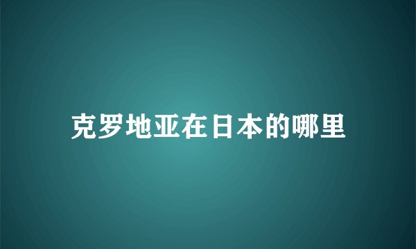 克罗地亚在日本的哪里