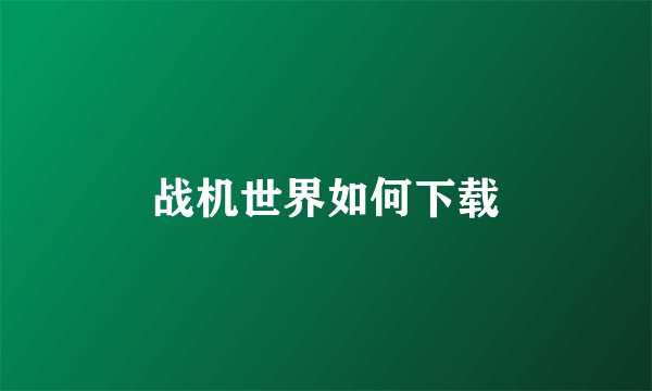 战机世界如何下载