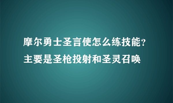 摩尔勇士圣言使怎么练技能？主要是圣枪投射和圣灵召唤