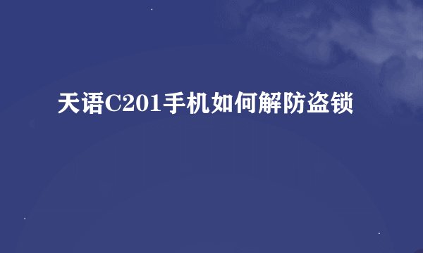 天语C201手机如何解防盗锁