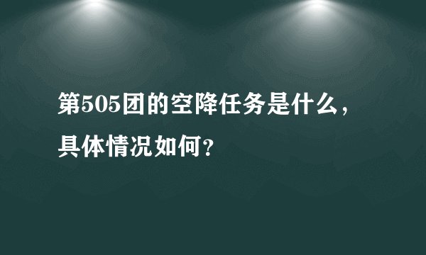 第505团的空降任务是什么，具体情况如何？