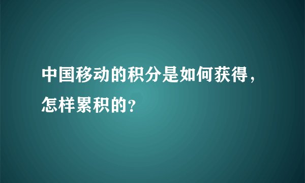 中国移动的积分是如何获得，怎样累积的？