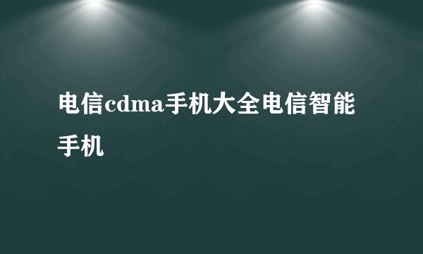 电信cdma手机大全电信智能手机