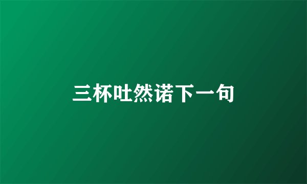 三杯吐然诺下一句