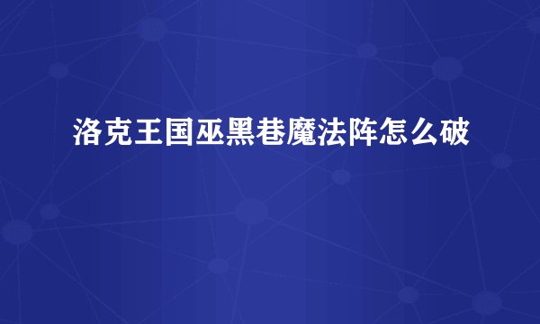 洛克王国巫黑巷魔法阵怎么破
