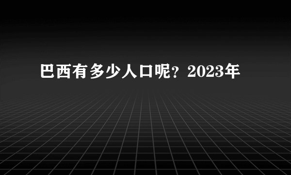 巴西有多少人口呢？2023年