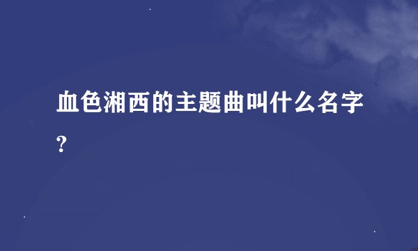 血色湘西的主题曲叫什么名字?