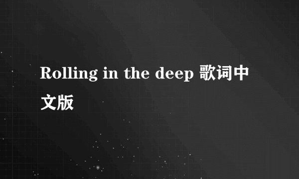 Rolling in the deep 歌词中文版