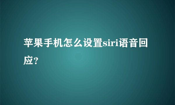 苹果手机怎么设置siri语音回应？