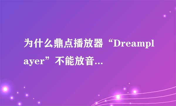为什么鼎点播放器“Dreamplayer”不能放音乐却能放电影