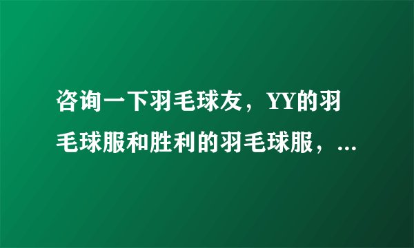 咨询一下羽毛球友，YY的羽毛球服和胜利的羽毛球服，哪个尺码会稍微大点？身高180，体重86KG，穿什么码？
