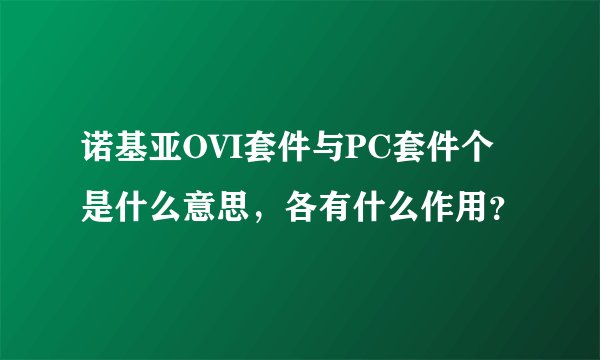诺基亚OVI套件与PC套件个是什么意思，各有什么作用？