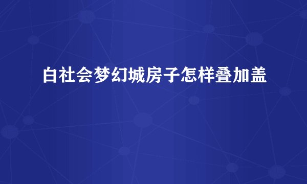 白社会梦幻城房子怎样叠加盖