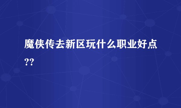 魔侠传去新区玩什么职业好点??