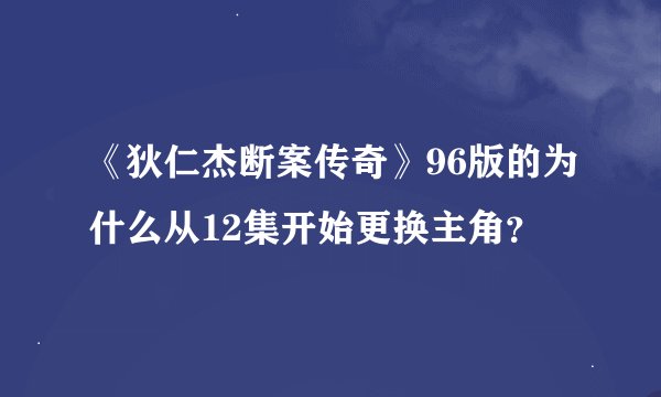 《狄仁杰断案传奇》96版的为什么从12集开始更换主角？