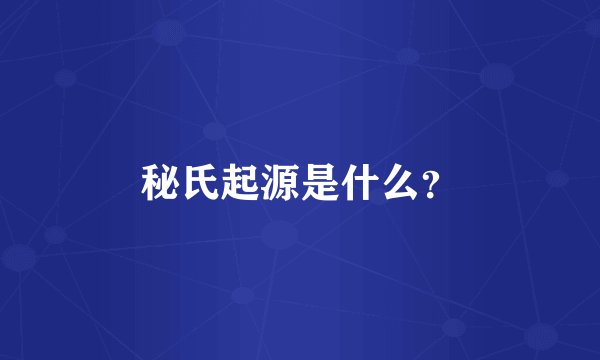 秘氏起源是什么？