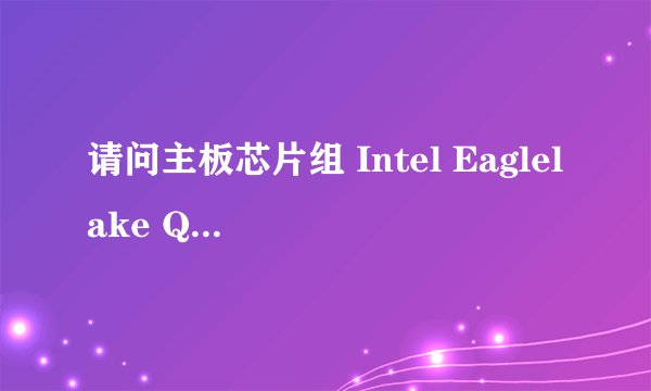 请问主板芯片组 Intel Eaglelake Q45英特尔与 英特尔 4 Series 芯片组 - ICH10DO的区别？哪个好？拜托了