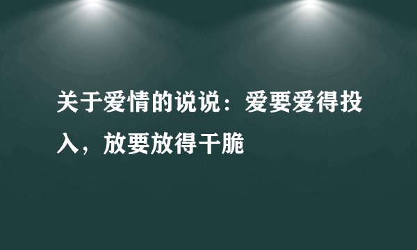 关于爱情的说说：爱要爱得投入，放要放得干脆