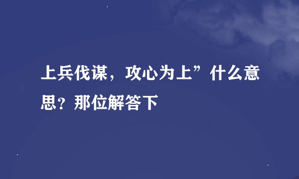 上兵伐谋，攻心为上”什么意思？那位解答下