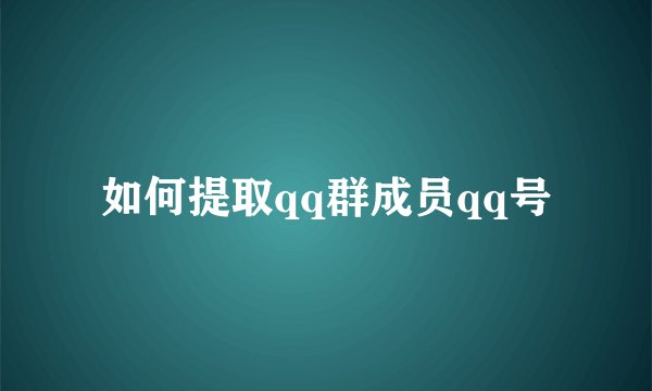 如何提取qq群成员qq号