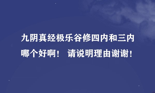 九阴真经极乐谷修四内和三内哪个好啊！ 请说明理由谢谢！